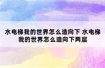 水电梯我的世界怎么造向下 水电梯我的世界怎么造向下两层